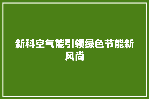 新科空气能引领绿色节能新风尚 翻新改色