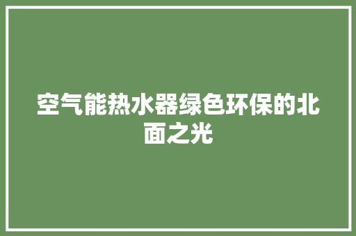 空气能热水器绿色环保的北面之光 热水器