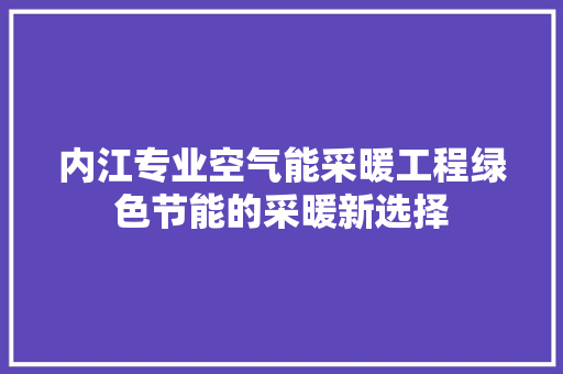 内江专业空气能采暖工程绿色节能的采暖新选择 洁具维修