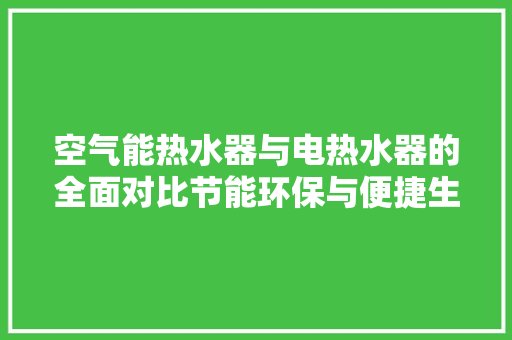 空气能热水器与电热水器的全面对比节能环保与便捷生活的最佳选择 翻新改色