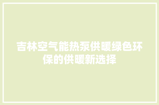 吉林空气能热泵供暖绿色环保的供暖新选择 贴膜