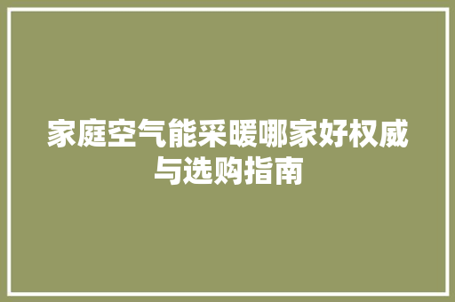 家庭空气能采暖哪家好权威与选购指南 局部翻新