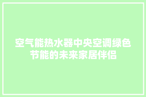 空气能热水器中央空调绿色节能的未来家居伴侣 贴膜
