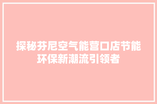 探秘芬尼空气能营口店节能环保新潮流引领者 装修设计