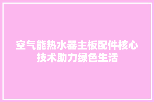 空气能热水器主板配件核心技术助力绿色生活 翻新改色