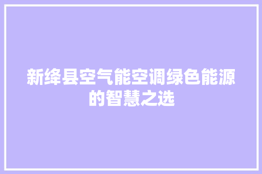 新绛县空气能空调绿色能源的智慧之选 装修设计