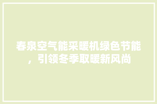 春泉空气能采暖机绿色节能，引领冬季取暖新风尚 清洁保养