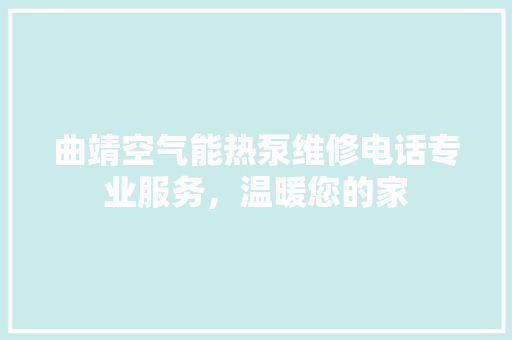 曲靖空气能热泵维修电话专业服务，温暖您的家 家具修理