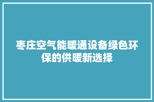 枣庄空气能暖通设备绿色环保的供暖新选择 翻新改色