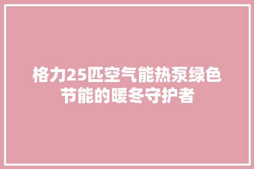 格力25匹空气能热泵绿色节能的暖冬守护者 洗衣机 格力25匹空气能热泵绿色节能的暖冬守护者 洗衣机