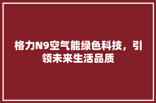 格力N9空气能绿色科技，引领未来生活品质 空调