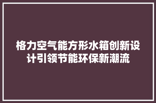 格力空气能方形水箱创新设计引领节能环保新潮流 龙头管件