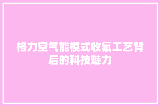 格力空气能模式收氟工艺背后的科技魅力 空调