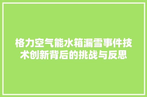 格力空气能水箱漏雪事件技术创新背后的挑战与反思 局部翻新