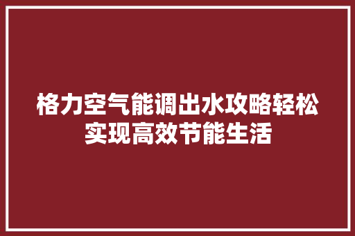 格力空气能调出水攻略轻松实现高效节能生活 装修设计
