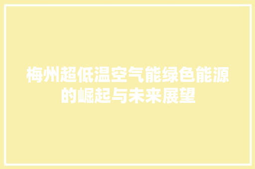 梅州超低温空气能绿色能源的崛起与未来展望 装修设计