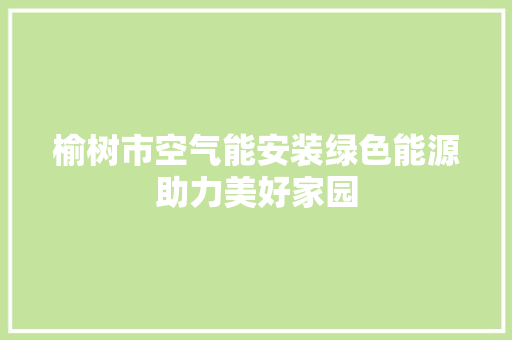 榆树市空气能安装绿色能源助力美好家园 空调