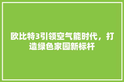 欧比特3引领空气能时代，打造绿色家园新标杆 装修设计