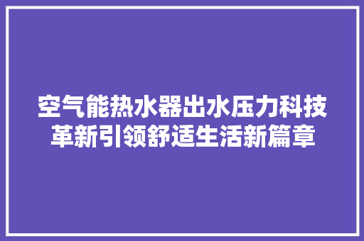 空气能热水器出水压力科技革新引领舒适生活新篇章 洁具维修