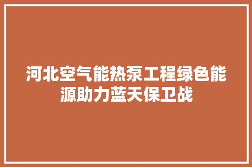河北空气能热泵工程绿色能源助力蓝天保卫战 贴膜