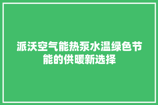 派沃空气能热泵水温绿色节能的供暖新选择 水电维修