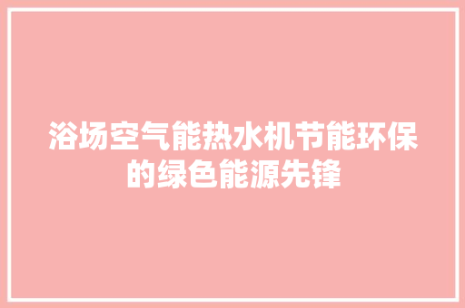 浴场空气能热水机节能环保的绿色能源先锋 水电维修