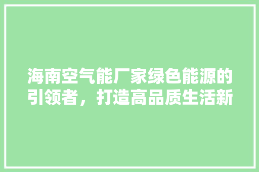 海南空气能厂家绿色能源的引领者，打造高品质生活新标杆 旧房改造