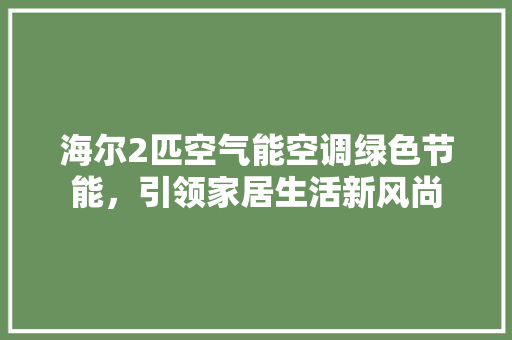 海尔2匹空气能空调绿色节能，引领家居生活新风尚 龙头管件