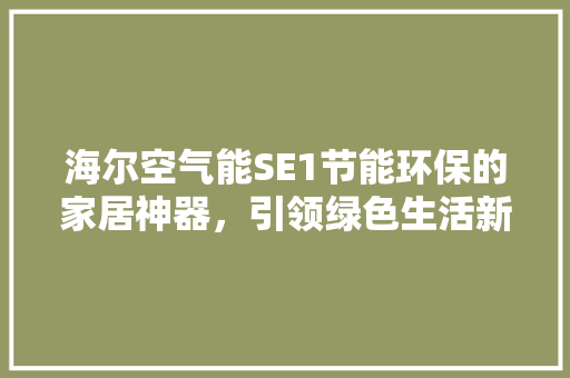 海尔空气能SE1节能环保的家居神器，引领绿色生活新潮流 装修设计