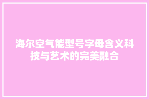 海尔空气能型号字母含义科技与艺术的完美融合 装修设计