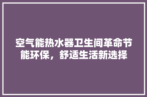 空气能热水器卫生间革命节能环保，舒适生活新选择 家居维修