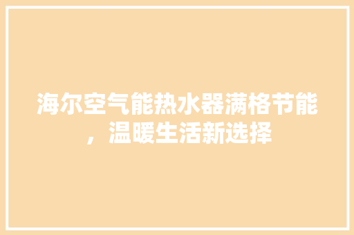 海尔空气能热水器满格节能，温暖生活新选择 水电维修