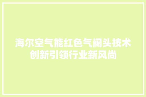 海尔空气能红色气阀头技术创新引领行业新风尚 冰箱
