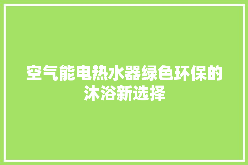 空气能电热水器绿色环保的沐浴新选择 空调