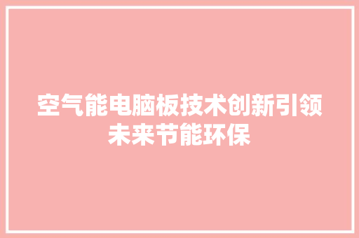 空气能电脑板技术创新引领未来节能环保 翻新改色