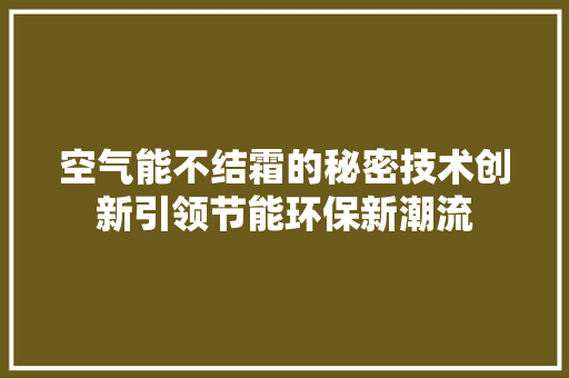 空气能不结霜的秘密技术创新引领节能环保新潮流 清洁保养