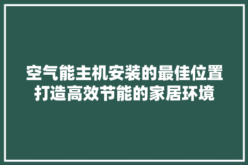 空气能主机安装的最佳位置打造高效节能的家居环境 家居维修