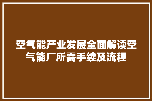 空气能产业发展全面解读空气能厂所需手续及流程 翻新改色