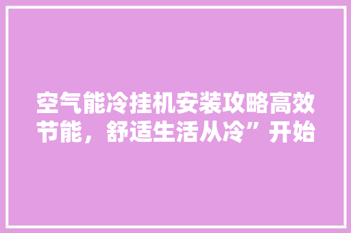 空气能冷挂机安装攻略高效节能,舒适生活从冷”开始 冰箱 空气能冷挂机安装攻略高效节能,舒适生活从冷”开始 冰箱