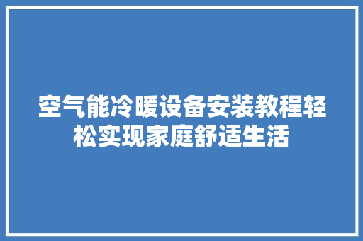 空气能冷暖设备安装教程轻松实现家庭舒适生活 贴膜