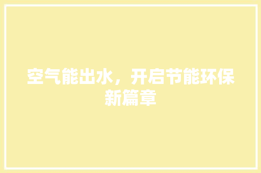 空气能出水,开启节能环保新篇章 热水器 空气能出水,开启节能环保新篇章 热水器