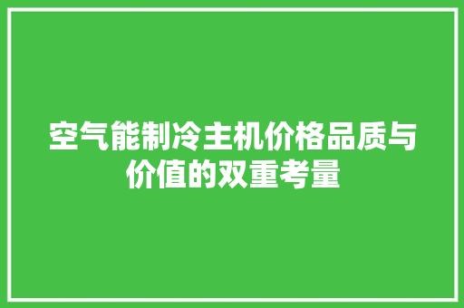 空气能制冷主机价格品质与价值的双重考量 清洁保养
