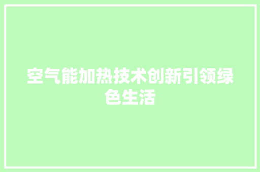 空气能加热技术创新引领绿色生活 清洁保养