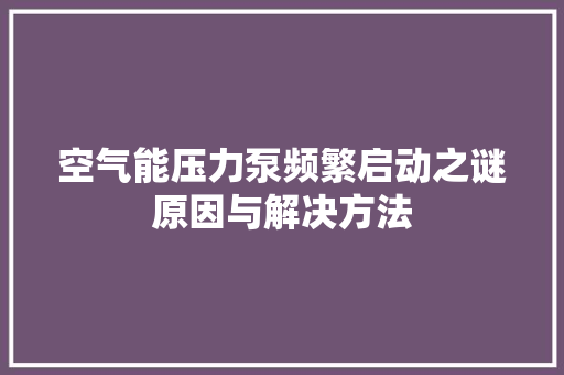 空气能压力泵频繁启动之谜原因与解决方法 水电维修