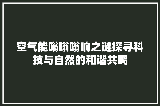 空气能嗡嗡嗡响之谜探寻科技与自然的和谐共鸣 空调