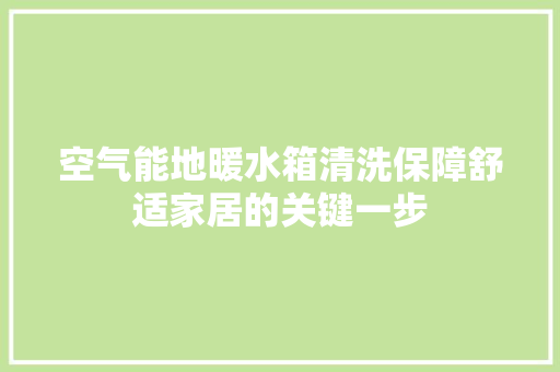 空气能地暖水箱清洗保障舒适家居的关键一步 旧房改造