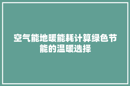 空气能地暖能耗计算绿色节能的温暖选择 家电维护