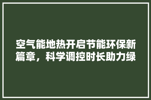 空气能地热开启节能环保新篇章，科学调控时长助力绿色生活 洗衣机