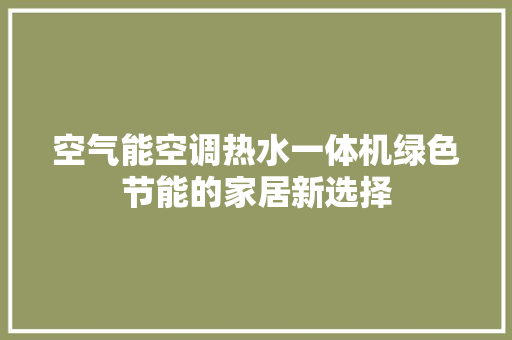 空气能空调热水一体机绿色节能的家居新选择 家具修理 空气能空调热水一体机绿色节能的家居新选择 家具修理