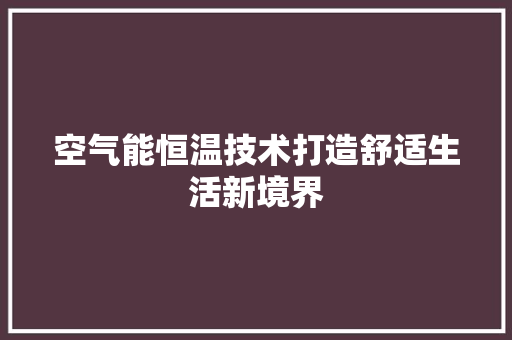 空气能恒温技术打造舒适生活新境界 热水器